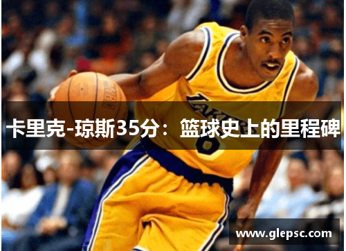 卡里克-琼斯35分：篮球史上的里程碑