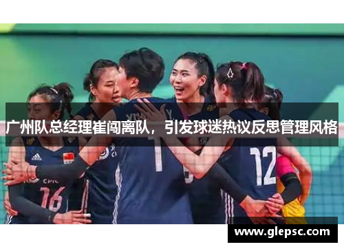 广州队总经理崔闯离队，引发球迷热议反思管理风格
