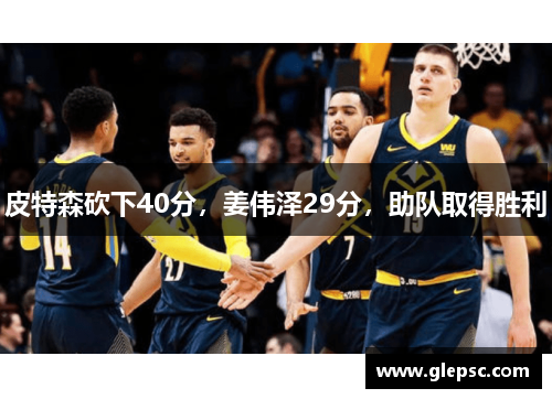皮特森砍下40分，姜伟泽29分，助队取得胜利