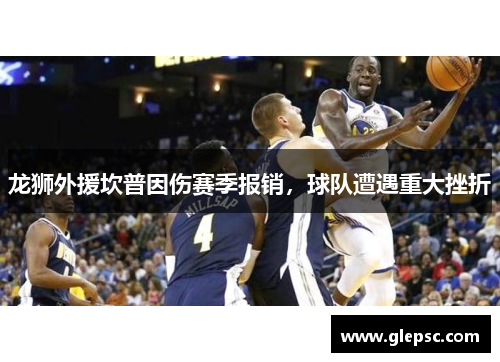 龙狮外援坎普因伤赛季报销，球队遭遇重大挫折