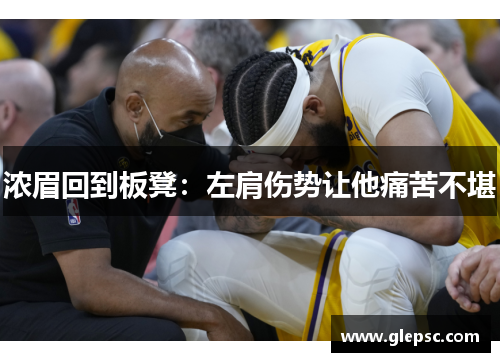 浓眉回到板凳：左肩伤势让他痛苦不堪