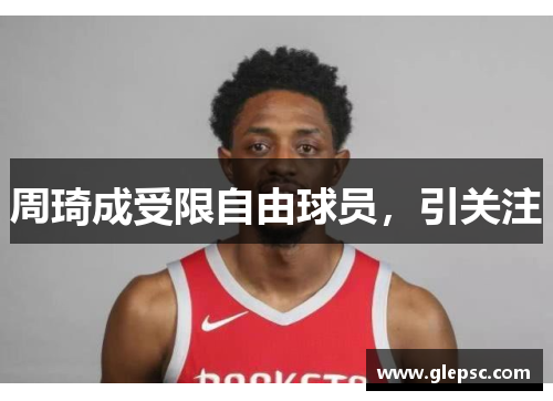 周琦成受限自由球员，引关注